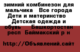 зимний комбинезон для мальчика - Все города Дети и материнство » Детская одежда и обувь   . Башкортостан респ.,Баймакский р-н